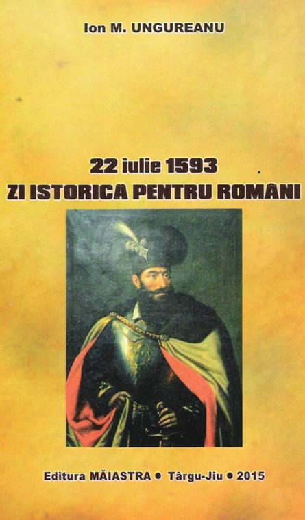 Ion M. Ungureanu: „22 IULIE 1593 – ZI ISTORICĂ PENTRU ROMÂNI” (I)