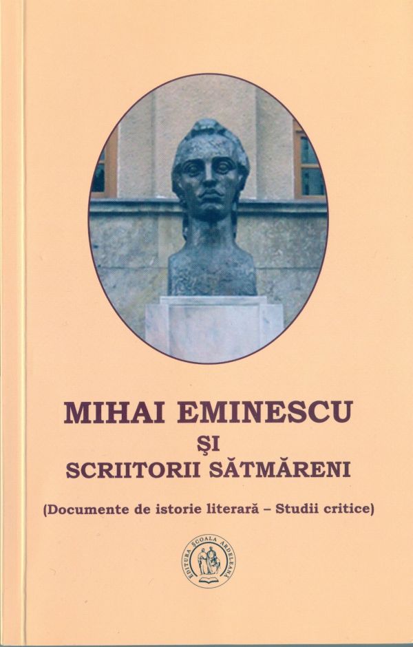 Mihai Eminescu și scriitorii sătmăreni – Documente de istorie literară – Studii critice (Editura „Școala Ardeleană”, Cluj-Napoca, 2015)