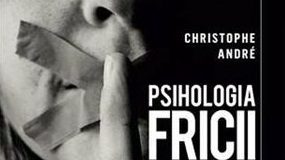 «PSIHOLOGIA FRICII» şi fobiile vieţii cotidiene! – Atunci când ,,Fricile nu sunt altceva decât stări de spirit”!